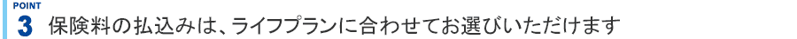 ライフプランに合わせてお選びいただけます